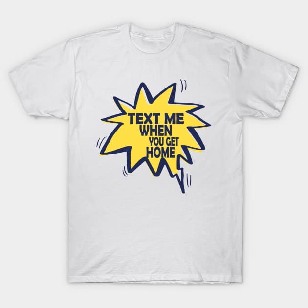 text me when you get home T-Shirt by idlamine